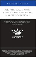Aligning a Company's Strategy with Evolving Market Conditions: Leading CEOs on Utilizing Technology, Streamlining Business Processes, and Driving Growth (Inside the Minds)