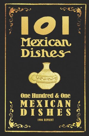 101 Mexican Dishes - 1906 Reprint