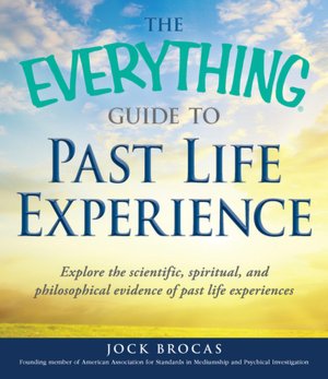 The Everything Guide to Past Life Experiences: Explore the scientific, spiritual, and philosophical evidence of past life experiences