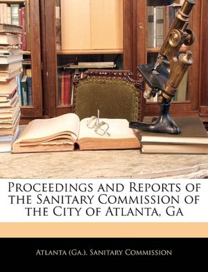 Proceedings and Reports of the Sanitary Commission of the City of Atlanta, Ga Atlanta . Sanitary Commission