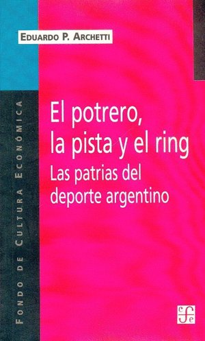 El potrero, la pista y el ring. Las patrias del deporte argentino