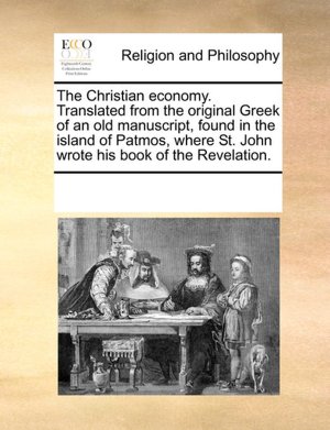 The Christian economy. Translated from the original Greek of an old manuscript, found in the island of Patmos, where St. John wrote his book of the Revelation.