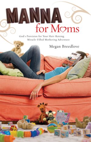 Manna for Moms: God's Provision for Your Hair-Raising, Miracle-Filled Mothering Adventure