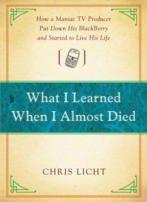 What I Learned When I Almost Died: How a Maniac TV Producer Put Down His BlackBerry and Started to Live His Life