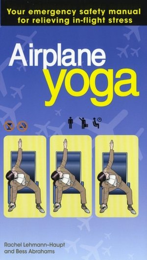 Airplane Yoga: Your Emergency Safety Manual for Relieving In-Flight Stress