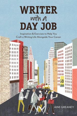 Writer with a Day Job: Inspiration & Exercises to Help You Craft a Writing Life Alongside Your Career