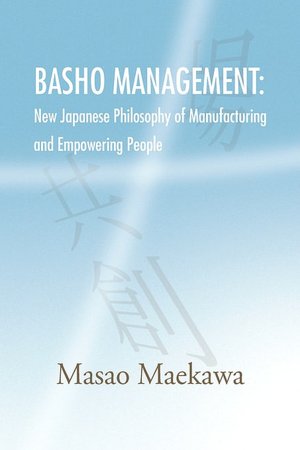 BASHO MANAGEMENT: New Japanese Philosophy of Manufacturing and Empowerment Masao Maekawa