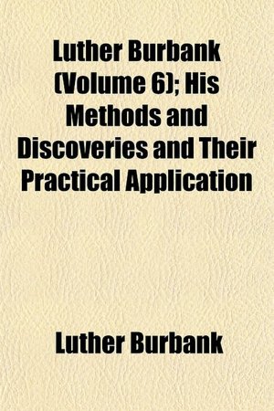 Luther Burbank (Volume 6); His Methods and Discoveries and Their Practical Application