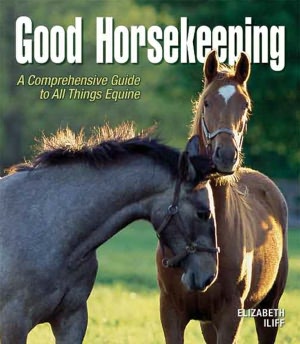 Good Horsekeeping: A Comprehensive Guide to All Things Equine