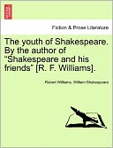 The Youth Of Shakespeare. By The Author Of Shakespeare And His Friends [R. F. Williams].