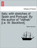 Italy; With Sketches Of Spain And Portugal. By The Author Of Vathek [I.E. W. Beckford].