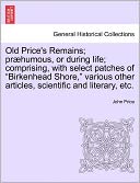 Old Price's Remains; Pr Humous, Or During Life; Comprising, With Select Patches Of Birkenhead Shore, Various Other Articles, Scientific And Literary, Etc.
