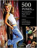 500 Poses for Photographing High School Seniors: A Visual Sourcebook for Digital Portrait Photographers