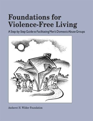 Foundations for Violence Free Living: A Step-By-Step Guide to Facilitating Men's Domestic Abuse Groups