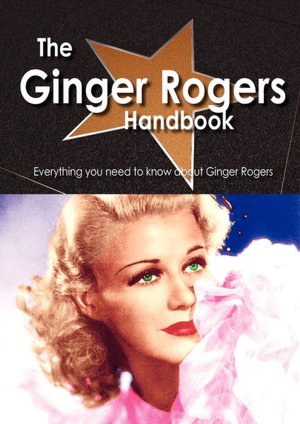 The Ginger Rogers Handbook - Everything You Need To Know About Ginger Rogers