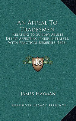 An Appeal To Tradesmen: Relating To Sundry Abuses Deeply Affecting Their Interests, With Practical Remedies (1863)