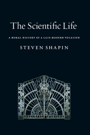 The Scientific Life: A Moral History of a Late Modern Vocation