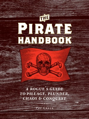 The Pirate Handbook: A Rogue's Guide to Pillage, Plunder, Chaos & Conquest