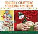 Holiday Crafting and Baking with Kids: Gifts, Sweets, and Treats for the Whole Family
