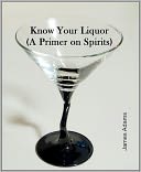 Know Your Liquor (A Primer on Spirits)
