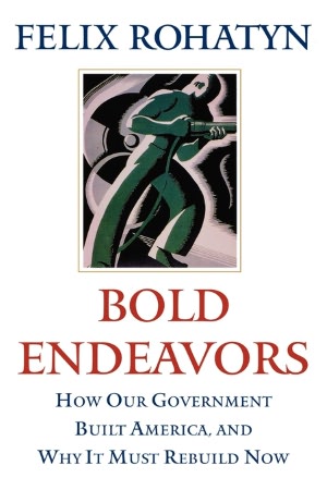 Bold Endeavors: How Our Government Built America, and Why It Must Rebuild Now