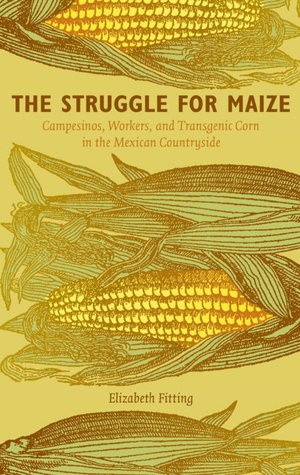 The Struggle for Maize: Campesinos, Workers, and Transgenic Corn in the Mexican Countryside