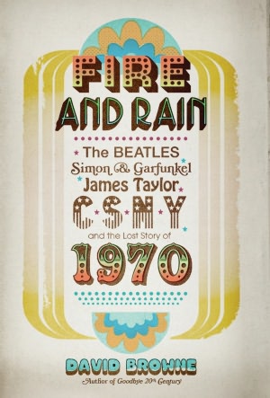 Fire and Rain: The Beatles, Simon and Garfunkel, James Taylor, CSNY, and the Lost Story of 1970