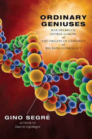 Ordinary Geniuses: Max Delbruck, George Gamow, and the Origins of Genomics andBig Bang Cosmology