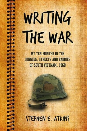 Writing the War: My Ten Months in the Jungles, Streets and Paddies of South Vietnam, 1968