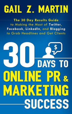 30 Days to Online PR & Marketing Success: The 30 Day Results Guide to Making the Most of Twitter, Facebook, LinkedIn, and Blogging to Grab Headlines and Get Clients