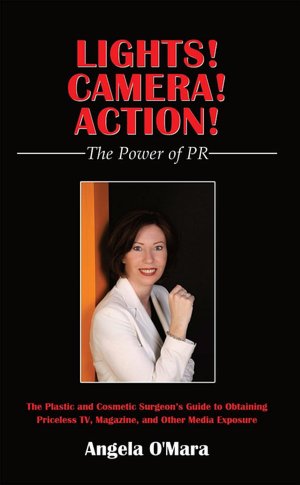 Lights! Camera! Action! The Power of PR: The Plastic and Cosmetic Surgeon's Guide to Obtaining Priceless TV, Magazine, and Other Media Exposure