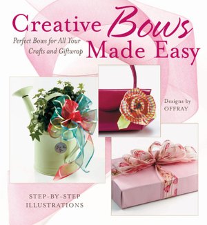 Creative Bows Made Easy: Perfect Bows for All Your Crafts and Giftwrap