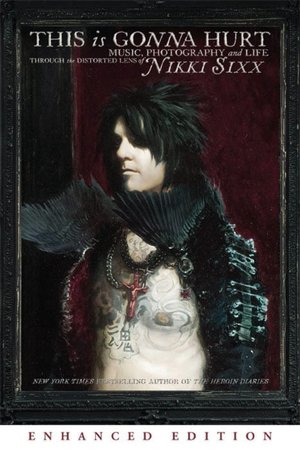 This Is Gonna Hurt: Music, Photography and Life Through the Distorted Lens of Nikki Sixx (Enhanced Edition)