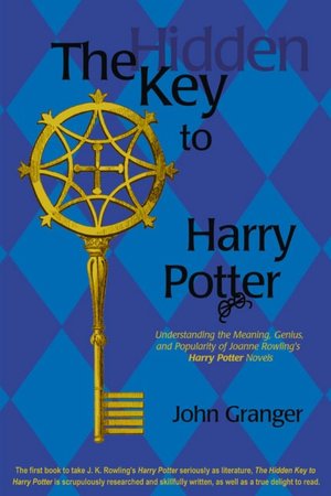 The Hidden Key to Harry Potter: Understanding the Meaning, Genius, and Popularity of Joanne Rowling's Harry Potter Novels
