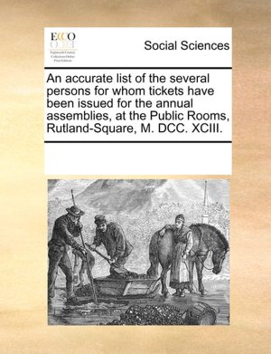 An accurate list of the several persons for whom tickets have been issued for the annual assemblies, at the Public Rooms, Rutland-Square, M. DCC. XCIII. See Notes Multiple Contributors