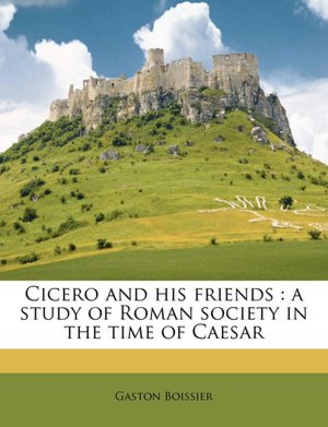 Cicero and His Friends: A Study of Roman Society in the Time of Caesar