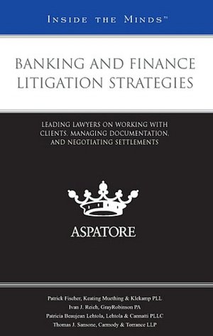Banking and Finance Litigation Strategies: Leading Lawyers on Working with Clients, Managing Documentation, and Negotiating Settlements (Inside the Minds)