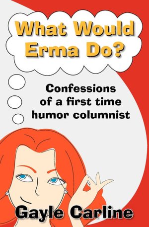 What Would Erma Do?: Confessions of a First Time Humor Columnist