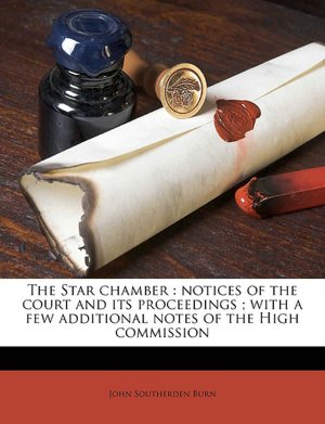 The Star Chamber: Notices of the Court and Its Proceedings John Southerden Burn