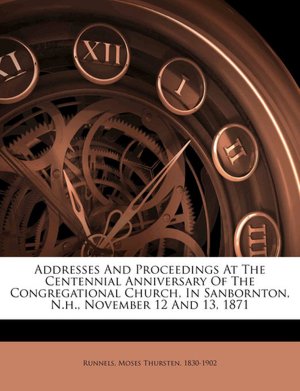 Addresses And Proceedings At The Centennial Anniversary Of The Congregational Church, In Sanbornton, N.h., November 12 And 13, 1871 Moses Thursten 1830-1902 Runnels