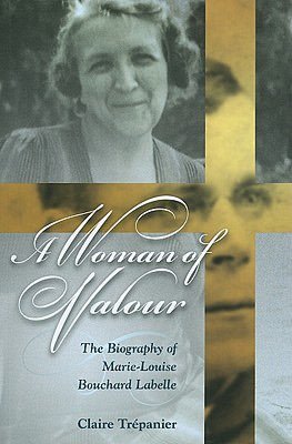 A Woman of Valour: The Biography of Marie-Louise Bouchard Labelle