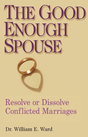 The Good Enough Spouse: Resolve or Dissolve Conflicted Marriages