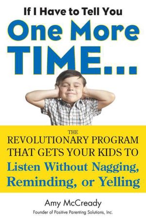 If I Have to Tell You One More Time. . .: The Revolutionary Program That Gets Your Kids To Listen Without Nagging, Reminding, or Yelling