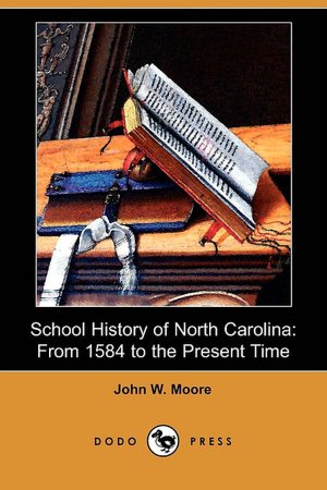 School History of North Carolina: From 1584 to the Present Time (Dodo Press) John W. Moore