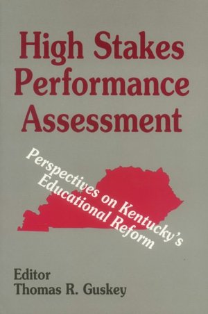 High Stakes Performance Assessment: Perspectives on Kentucky's Educational Reform Thomas R. Guskey
