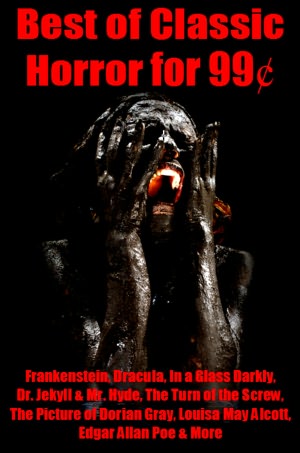 Best of Classic Horror for 99 Cents - Frankenstein, Dracula, In a Glass Darkly, Dr. Jekyll and Mr. Hyde, The Turn of the Screw, The Picture of Dorian Gray, Louisa May Alcott, Edgar Allan Poe, and More