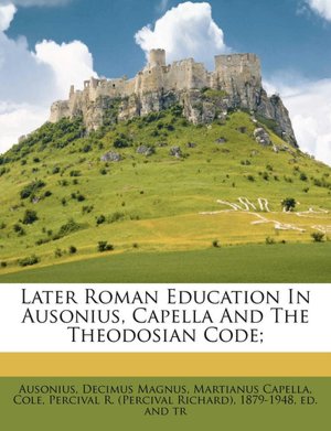 Later Roman Education In Ausonius, Capella And The Theodosian Code;
