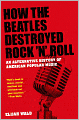 How The Beatles Destroyed Rock 'n' Roll: An Alternative History of American Popular Music