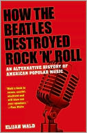 How The Beatles Destroyed Rock 'n' Roll: An Alternative History of American Popular Music