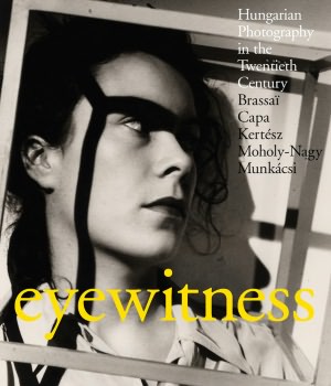 Eyewitness: Hungarian Photography in the Twentieth Century. Brassai, Capa, Kertesz, Moholy-Nagy, Munkacsi